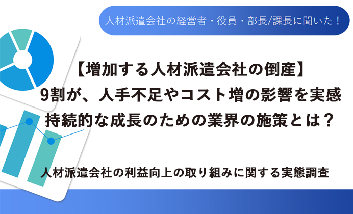 【調査資料】【増加する人材派遣会社の倒産】 9割が、人手不足やコスト増の影響を実感 持続的な成長のための業界の施策とは？