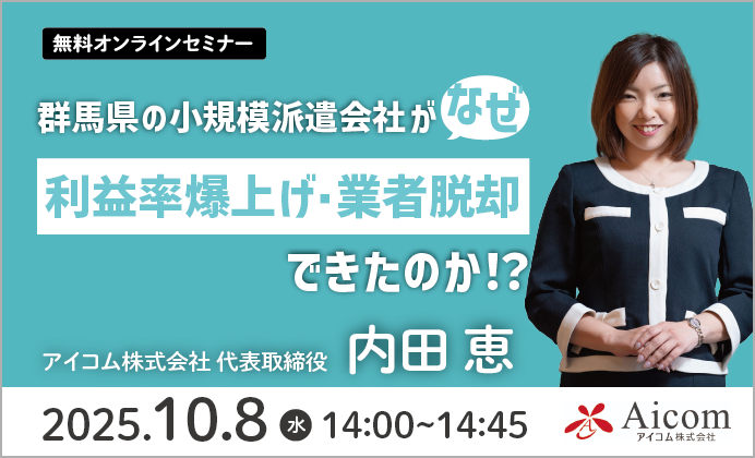 【無料オンラインセミナー】群馬県の小規模派遣会社(アイコム)がなぜ利益率爆上げ・業者脱却できたのか!?